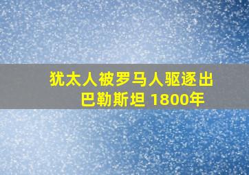 犹太人被罗马人驱逐出巴勒斯坦 1800年